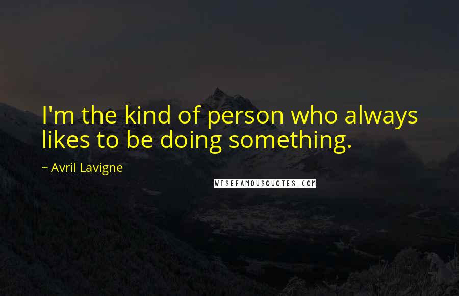 Avril Lavigne Quotes: I'm the kind of person who always likes to be doing something.