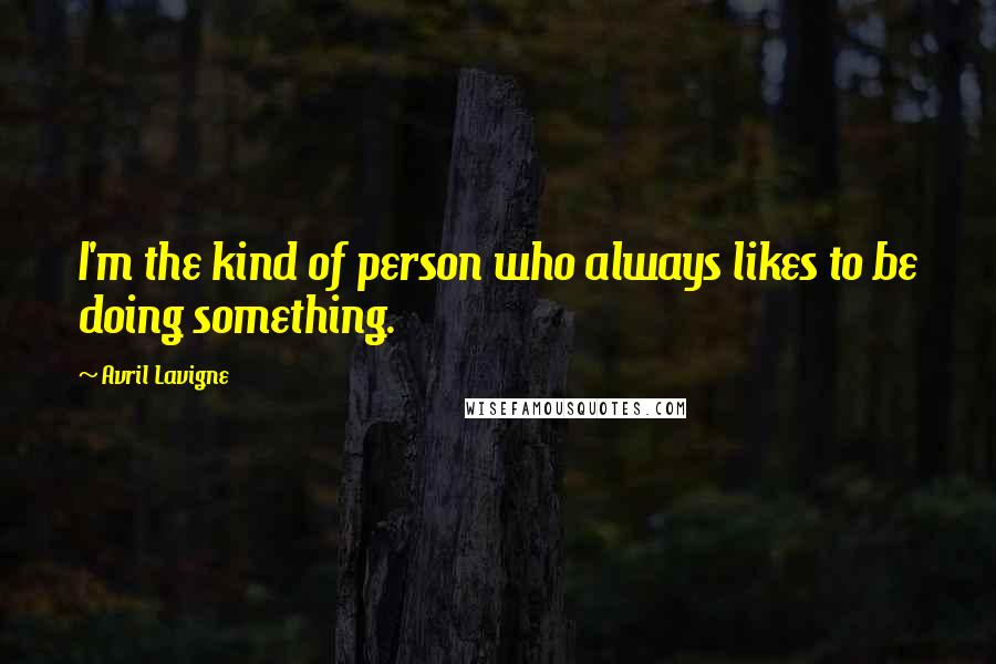 Avril Lavigne Quotes: I'm the kind of person who always likes to be doing something.