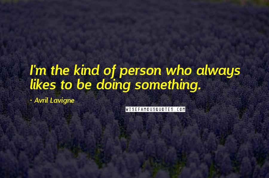 Avril Lavigne Quotes: I'm the kind of person who always likes to be doing something.
