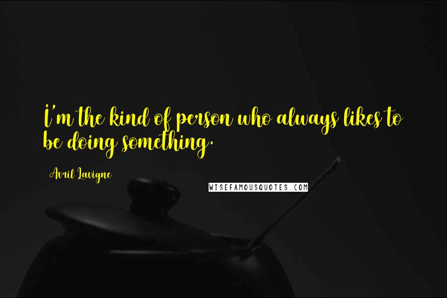 Avril Lavigne Quotes: I'm the kind of person who always likes to be doing something.