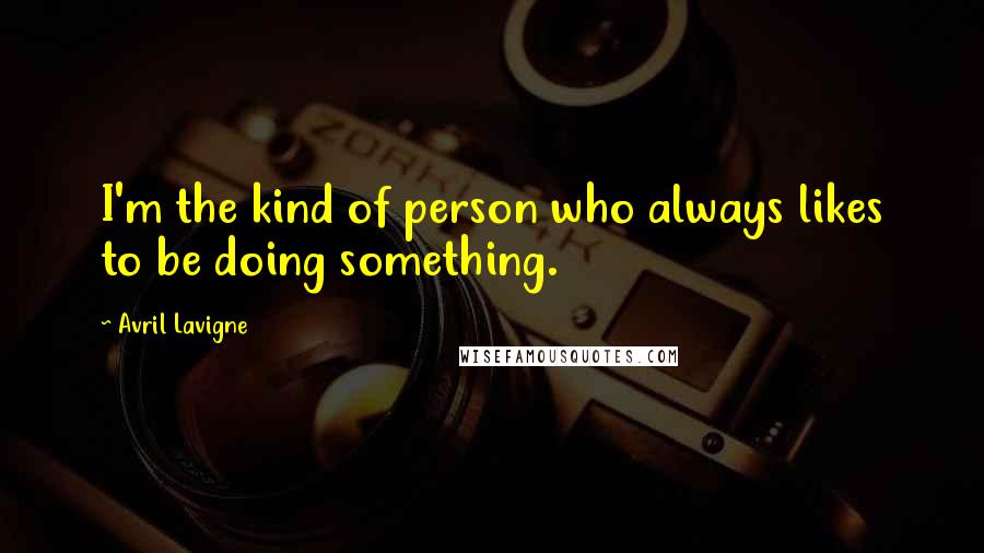 Avril Lavigne Quotes: I'm the kind of person who always likes to be doing something.