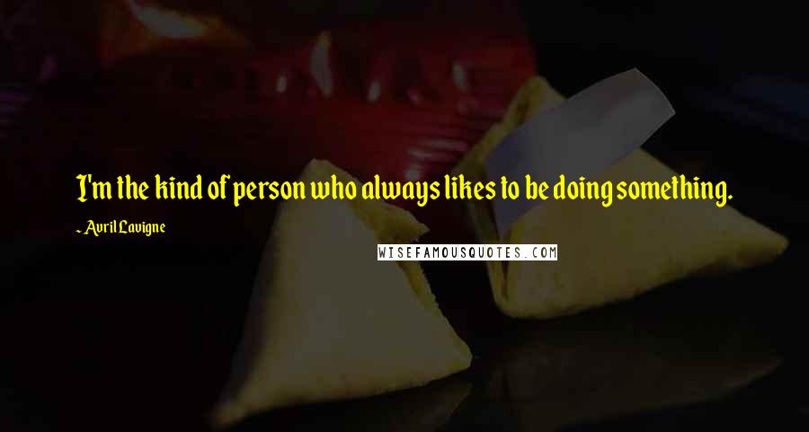 Avril Lavigne Quotes: I'm the kind of person who always likes to be doing something.