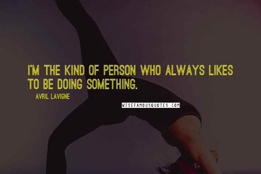 Avril Lavigne Quotes: I'm the kind of person who always likes to be doing something.