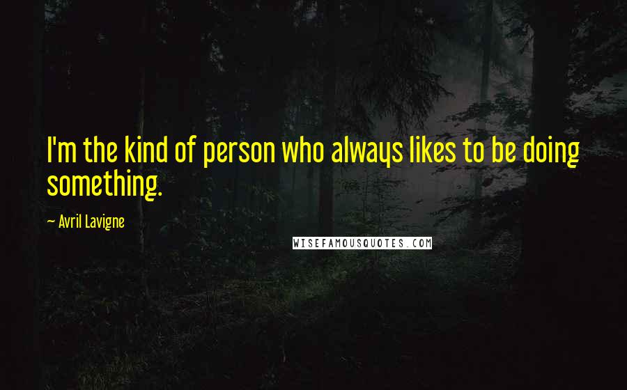 Avril Lavigne Quotes: I'm the kind of person who always likes to be doing something.