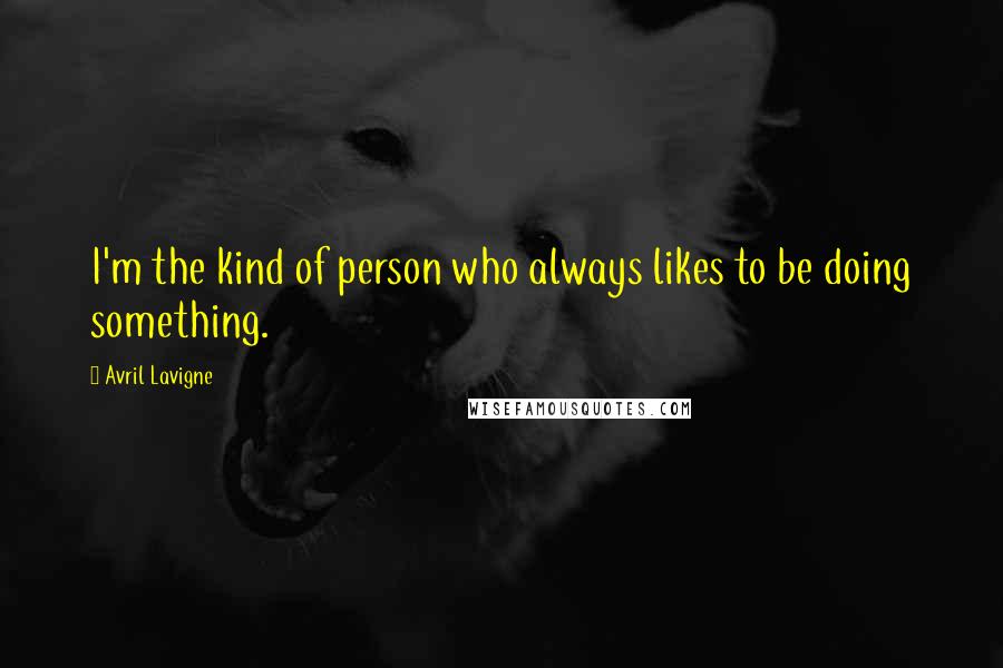 Avril Lavigne Quotes: I'm the kind of person who always likes to be doing something.