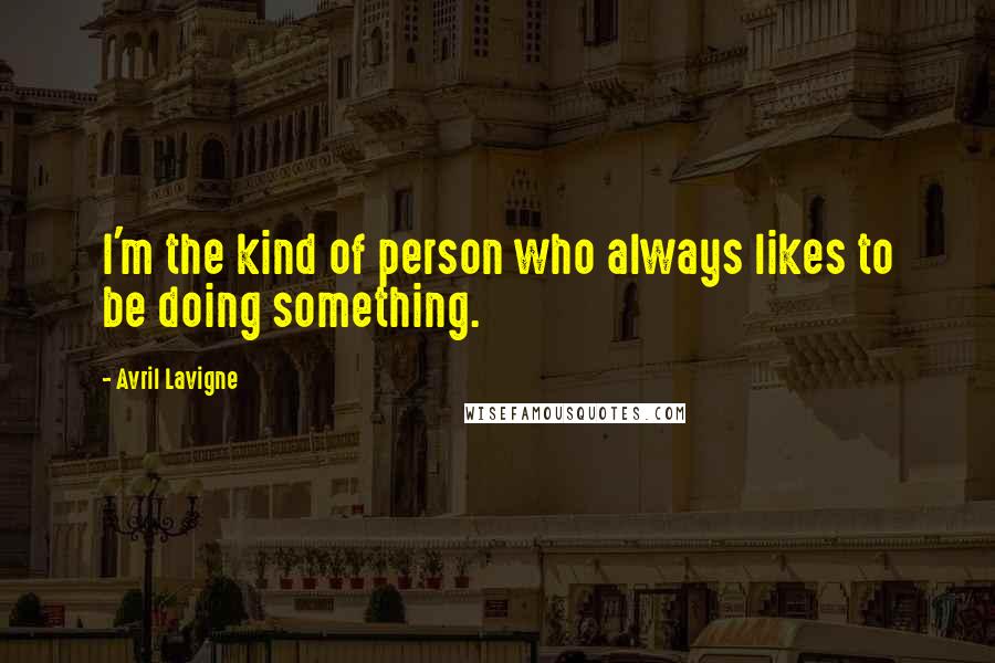 Avril Lavigne Quotes: I'm the kind of person who always likes to be doing something.