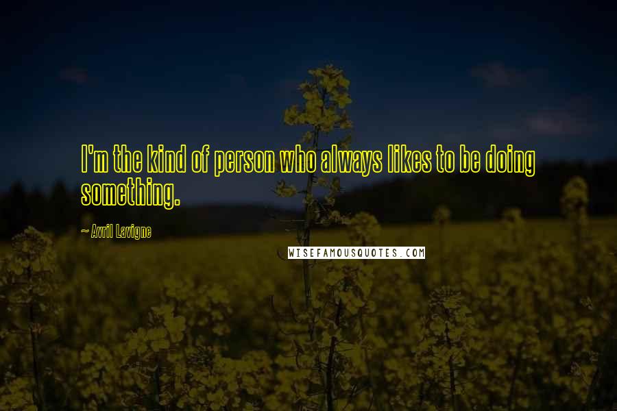 Avril Lavigne Quotes: I'm the kind of person who always likes to be doing something.