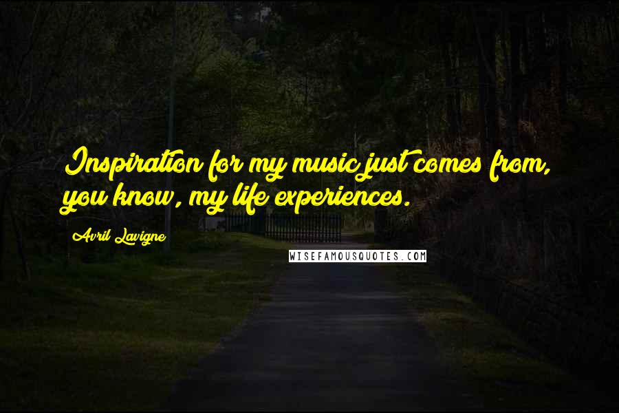 Avril Lavigne Quotes: Inspiration for my music just comes from, you know, my life experiences.