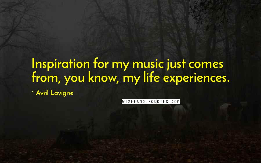 Avril Lavigne Quotes: Inspiration for my music just comes from, you know, my life experiences.