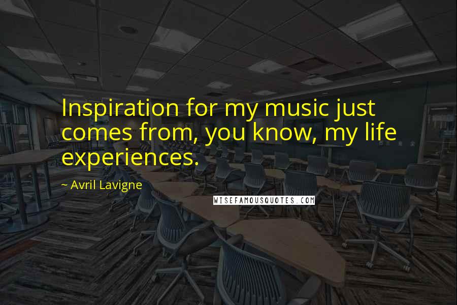 Avril Lavigne Quotes: Inspiration for my music just comes from, you know, my life experiences.