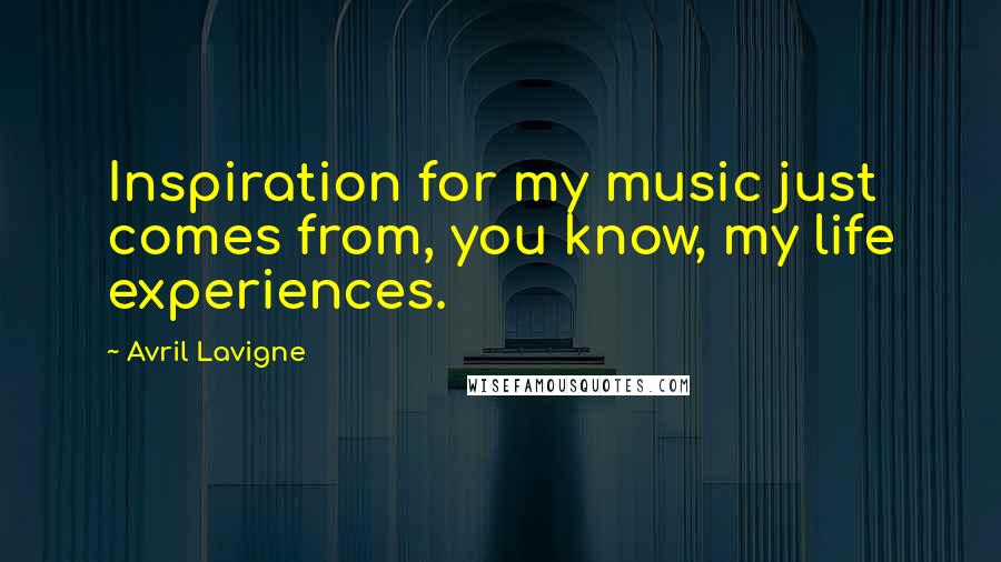 Avril Lavigne Quotes: Inspiration for my music just comes from, you know, my life experiences.