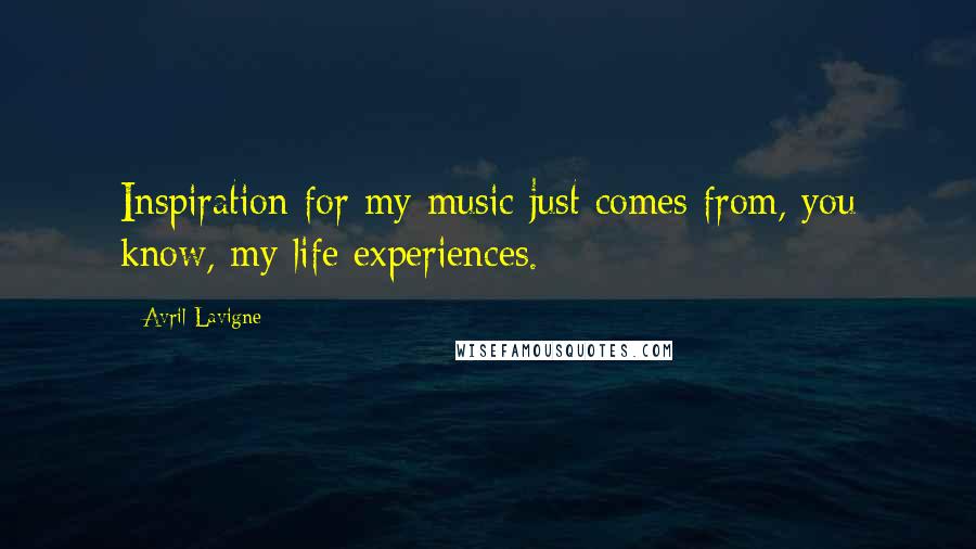 Avril Lavigne Quotes: Inspiration for my music just comes from, you know, my life experiences.