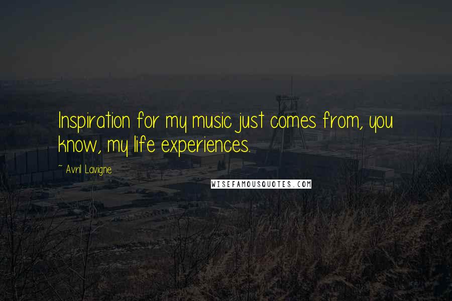 Avril Lavigne Quotes: Inspiration for my music just comes from, you know, my life experiences.