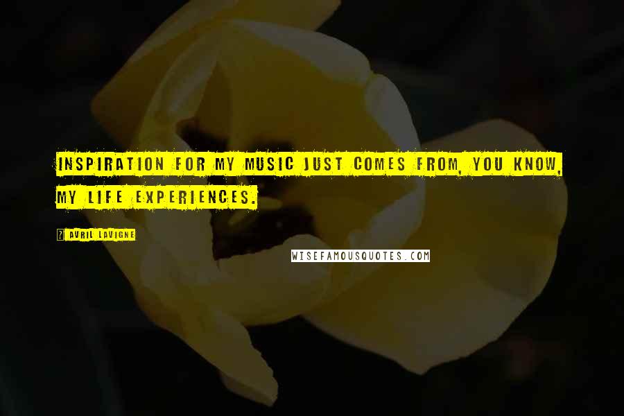 Avril Lavigne Quotes: Inspiration for my music just comes from, you know, my life experiences.