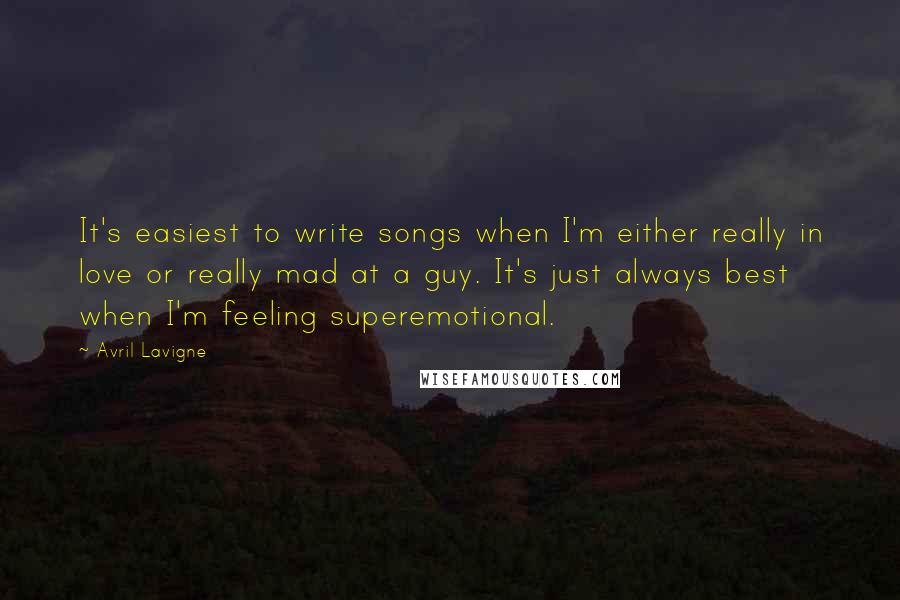 Avril Lavigne Quotes: It's easiest to write songs when I'm either really in love or really mad at a guy. It's just always best when I'm feeling superemotional.