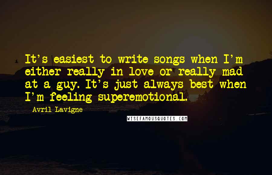 Avril Lavigne Quotes: It's easiest to write songs when I'm either really in love or really mad at a guy. It's just always best when I'm feeling superemotional.