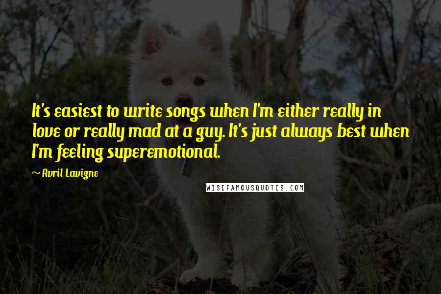 Avril Lavigne Quotes: It's easiest to write songs when I'm either really in love or really mad at a guy. It's just always best when I'm feeling superemotional.