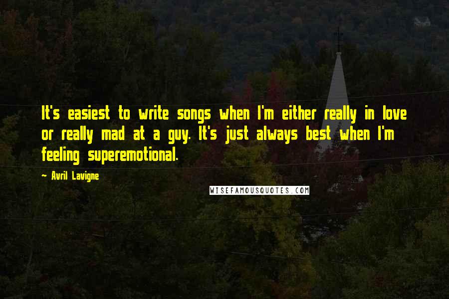 Avril Lavigne Quotes: It's easiest to write songs when I'm either really in love or really mad at a guy. It's just always best when I'm feeling superemotional.