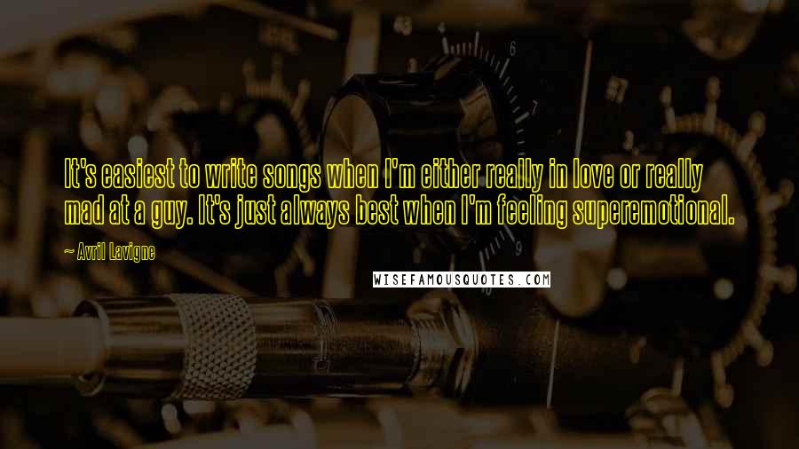 Avril Lavigne Quotes: It's easiest to write songs when I'm either really in love or really mad at a guy. It's just always best when I'm feeling superemotional.