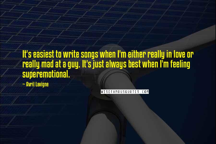 Avril Lavigne Quotes: It's easiest to write songs when I'm either really in love or really mad at a guy. It's just always best when I'm feeling superemotional.