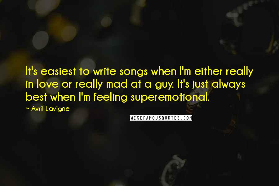 Avril Lavigne Quotes: It's easiest to write songs when I'm either really in love or really mad at a guy. It's just always best when I'm feeling superemotional.