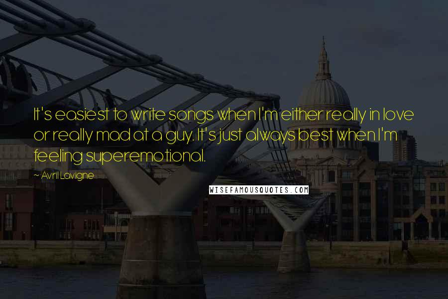 Avril Lavigne Quotes: It's easiest to write songs when I'm either really in love or really mad at a guy. It's just always best when I'm feeling superemotional.