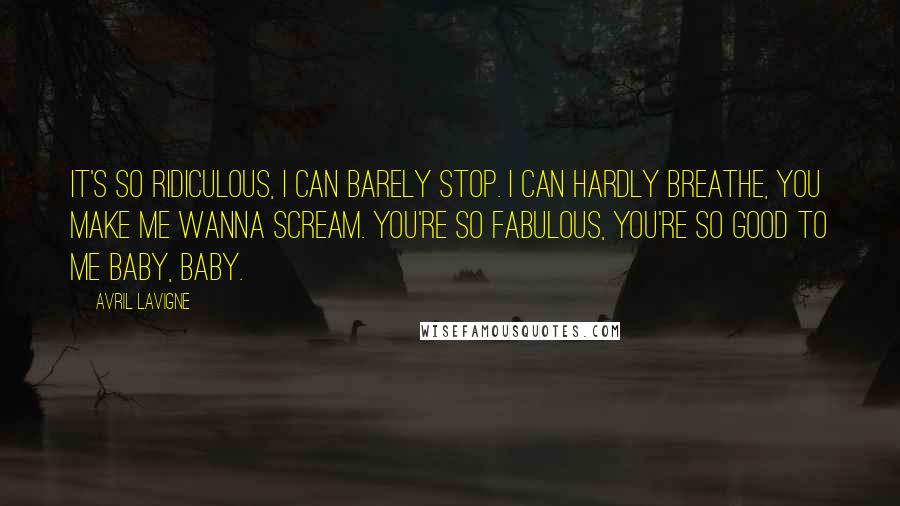 Avril Lavigne Quotes: It's so ridiculous, I can barely stop. I can hardly breathe, you make me wanna scream. You're so fabulous, you're so good to me baby, baby.