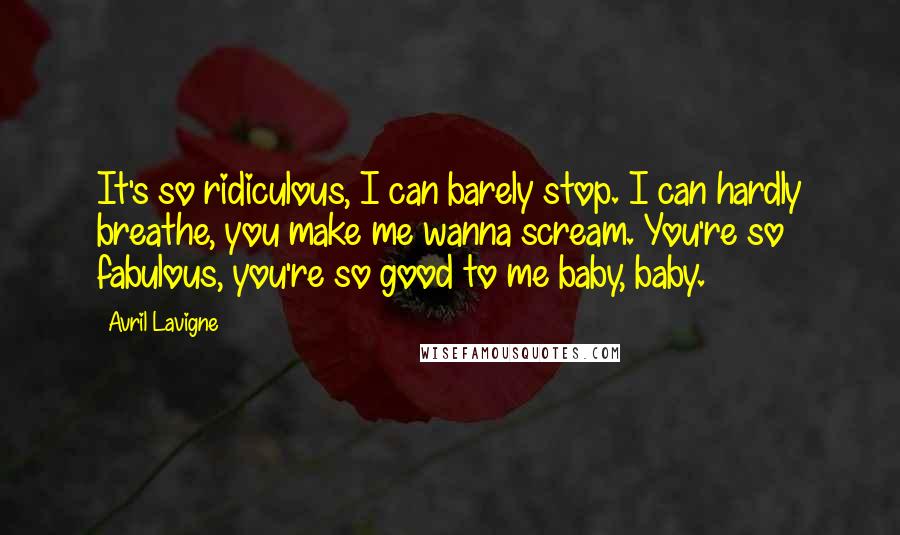 Avril Lavigne Quotes: It's so ridiculous, I can barely stop. I can hardly breathe, you make me wanna scream. You're so fabulous, you're so good to me baby, baby.