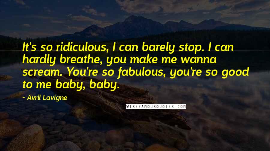 Avril Lavigne Quotes: It's so ridiculous, I can barely stop. I can hardly breathe, you make me wanna scream. You're so fabulous, you're so good to me baby, baby.