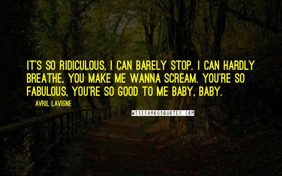 Avril Lavigne Quotes: It's so ridiculous, I can barely stop. I can hardly breathe, you make me wanna scream. You're so fabulous, you're so good to me baby, baby.