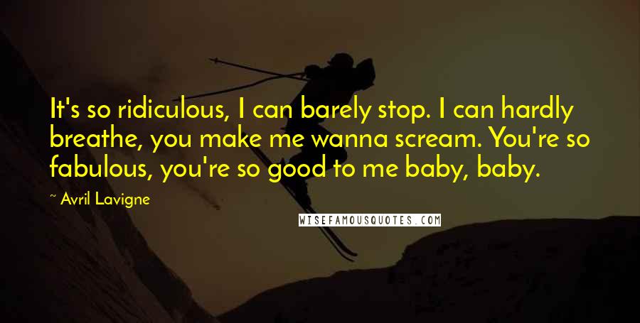 Avril Lavigne Quotes: It's so ridiculous, I can barely stop. I can hardly breathe, you make me wanna scream. You're so fabulous, you're so good to me baby, baby.