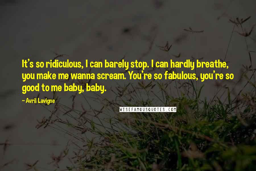 Avril Lavigne Quotes: It's so ridiculous, I can barely stop. I can hardly breathe, you make me wanna scream. You're so fabulous, you're so good to me baby, baby.