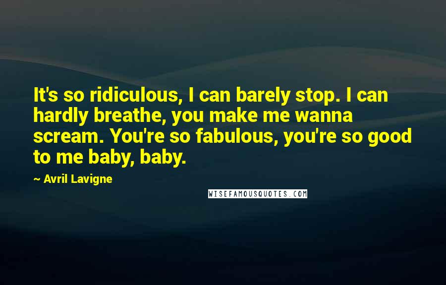 Avril Lavigne Quotes: It's so ridiculous, I can barely stop. I can hardly breathe, you make me wanna scream. You're so fabulous, you're so good to me baby, baby.