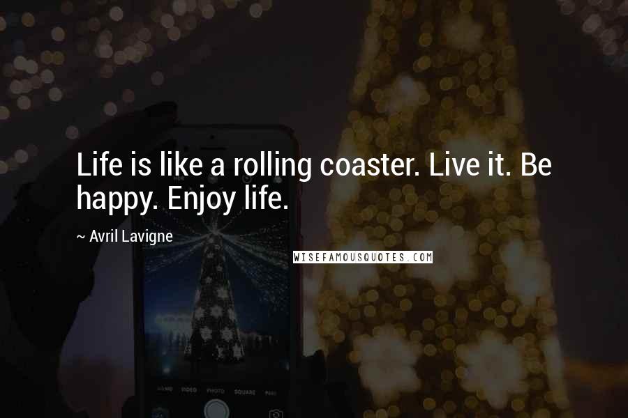 Avril Lavigne Quotes: Life is like a rolling coaster. Live it. Be happy. Enjoy life.