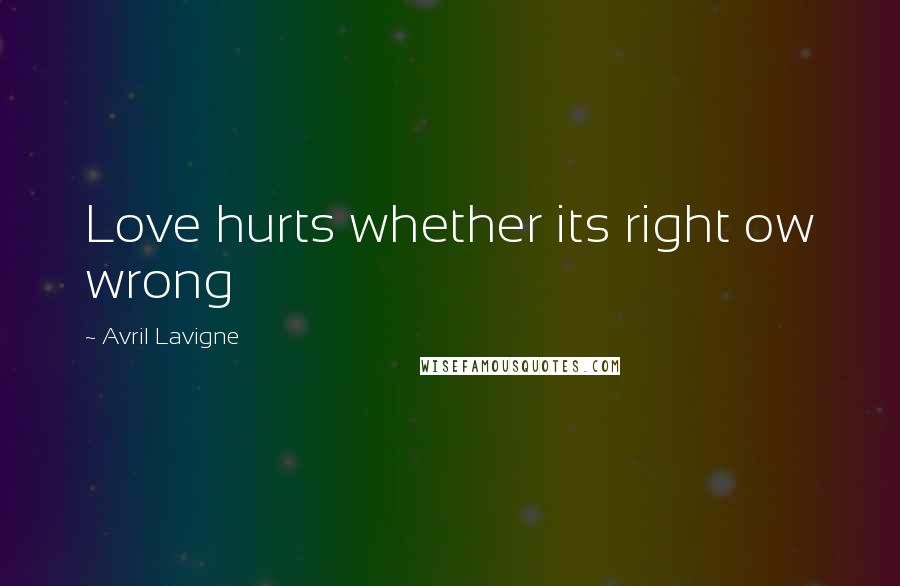 Avril Lavigne Quotes: Love hurts whether its right ow wrong