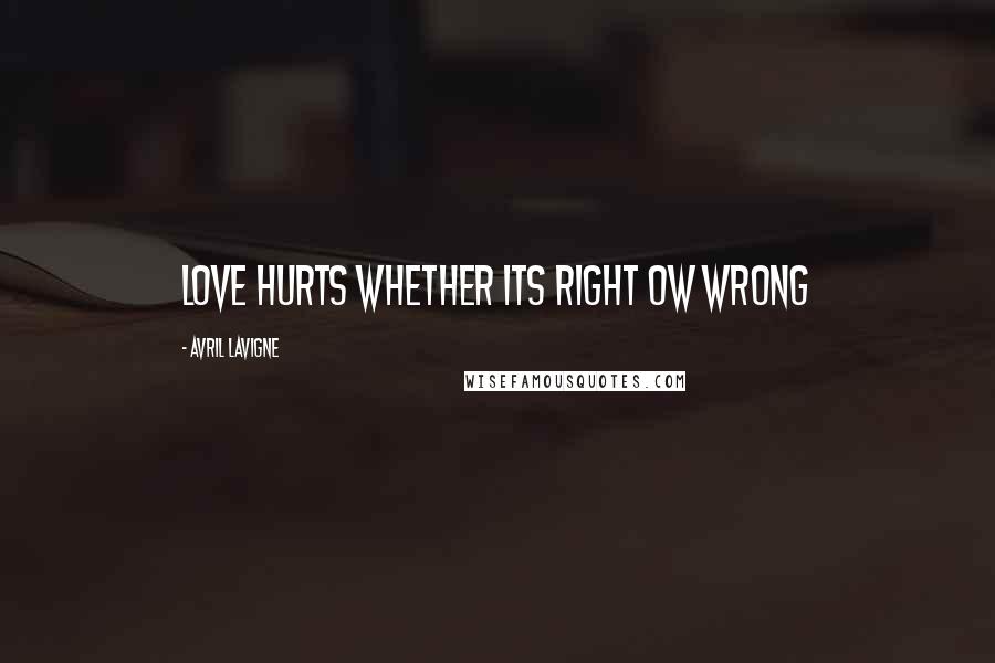 Avril Lavigne Quotes: Love hurts whether its right ow wrong