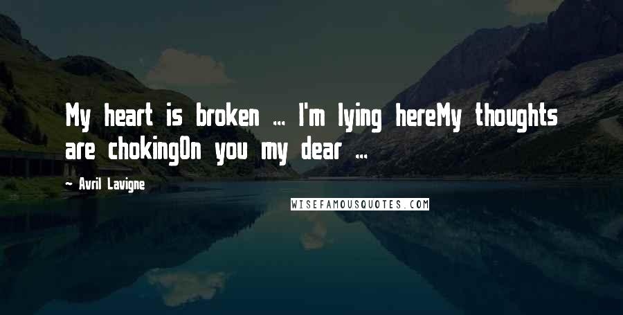 Avril Lavigne Quotes: My heart is broken ... I'm lying hereMy thoughts are chokingOn you my dear ...