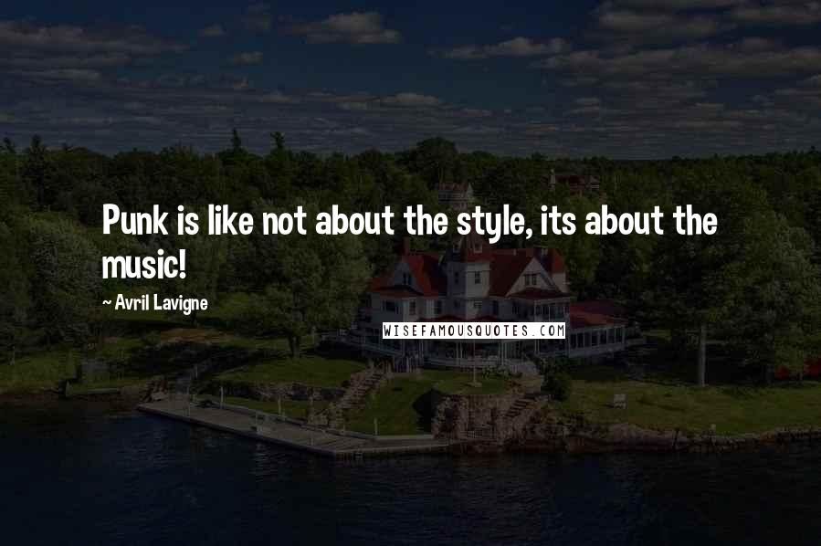 Avril Lavigne Quotes: Punk is like not about the style, its about the music!