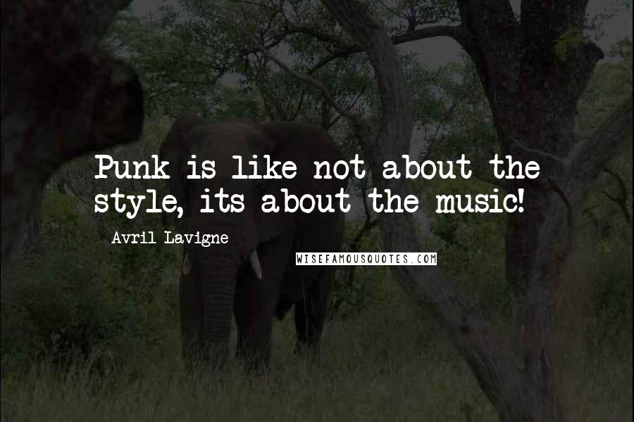 Avril Lavigne Quotes: Punk is like not about the style, its about the music!