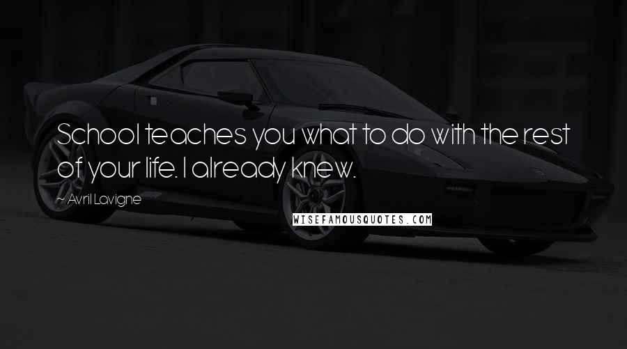 Avril Lavigne Quotes: School teaches you what to do with the rest of your life. I already knew.