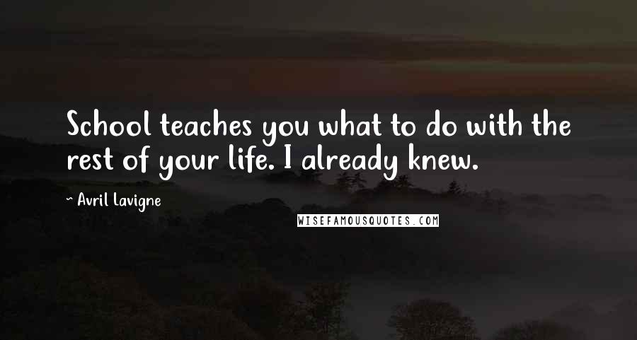 Avril Lavigne Quotes: School teaches you what to do with the rest of your life. I already knew.