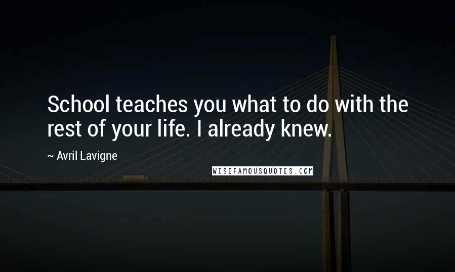 Avril Lavigne Quotes: School teaches you what to do with the rest of your life. I already knew.