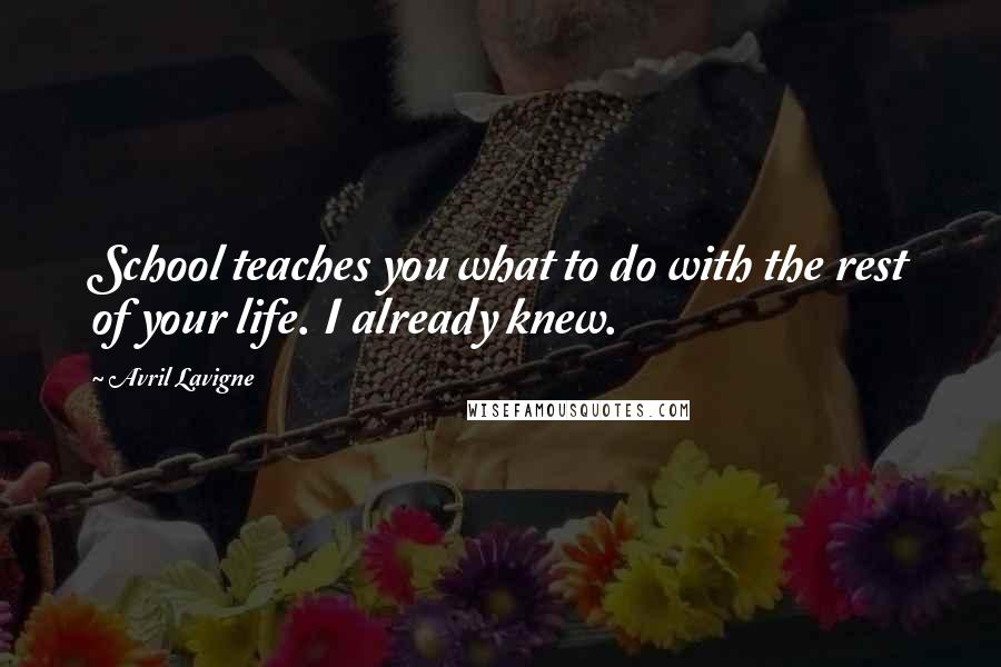 Avril Lavigne Quotes: School teaches you what to do with the rest of your life. I already knew.