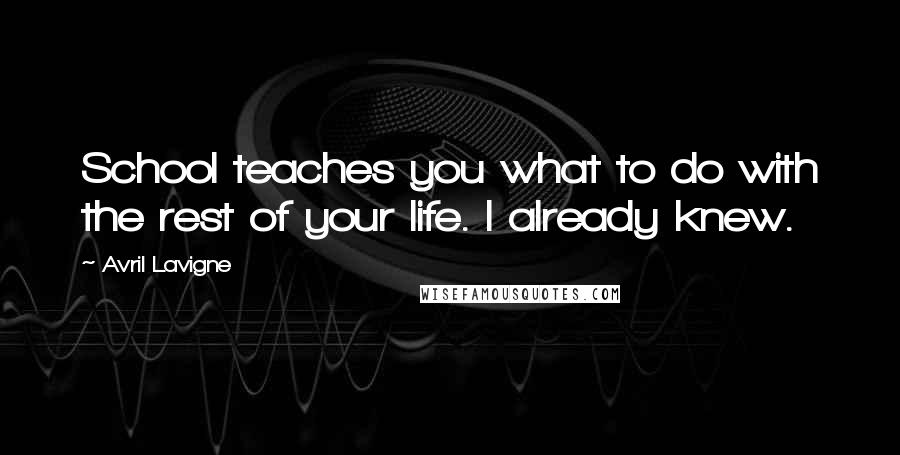 Avril Lavigne Quotes: School teaches you what to do with the rest of your life. I already knew.