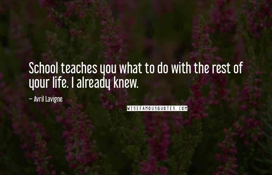 Avril Lavigne Quotes: School teaches you what to do with the rest of your life. I already knew.