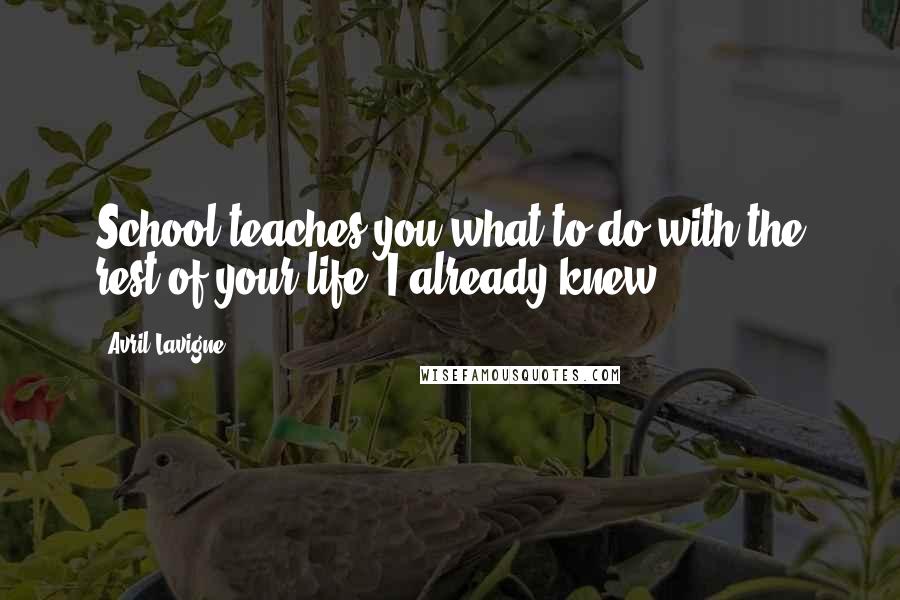 Avril Lavigne Quotes: School teaches you what to do with the rest of your life. I already knew.