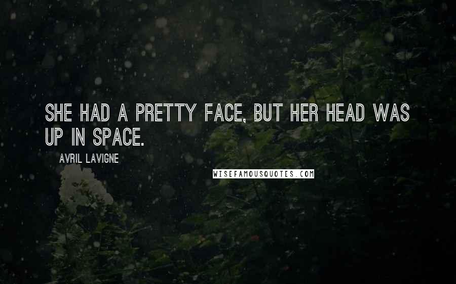 Avril Lavigne Quotes: She had a pretty face, but her head was up in space.