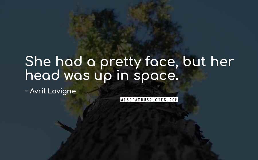 Avril Lavigne Quotes: She had a pretty face, but her head was up in space.
