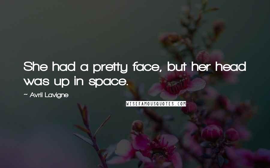 Avril Lavigne Quotes: She had a pretty face, but her head was up in space.