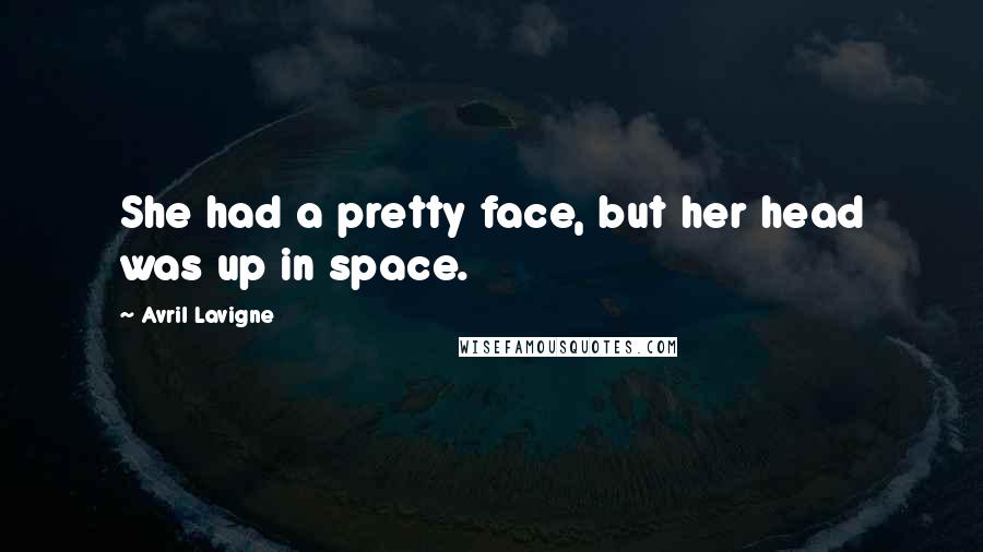 Avril Lavigne Quotes: She had a pretty face, but her head was up in space.